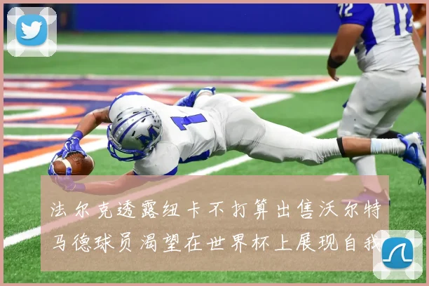 法尔克透露纽卡不打算出售沃尔特马德球员渴望在世界杯上展现自我