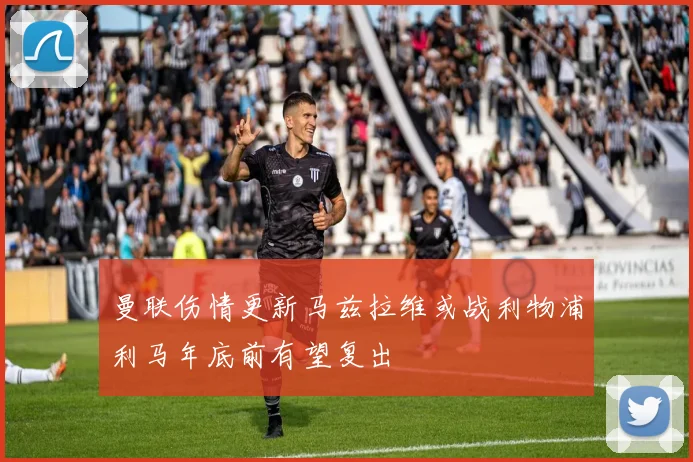 曼联伤情更新马兹拉维或战利物浦利马年底前有望复出