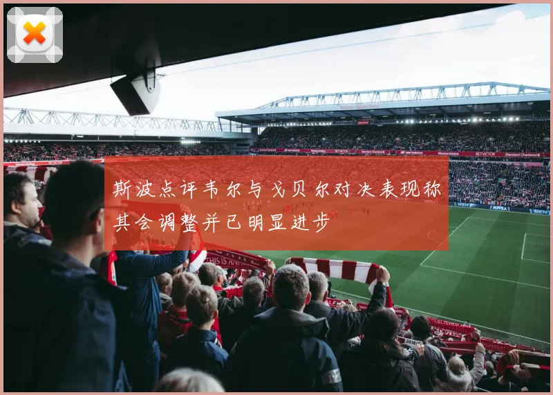 斯波点评韦尔与戈贝尔对决表现称其会调整并已明显进步