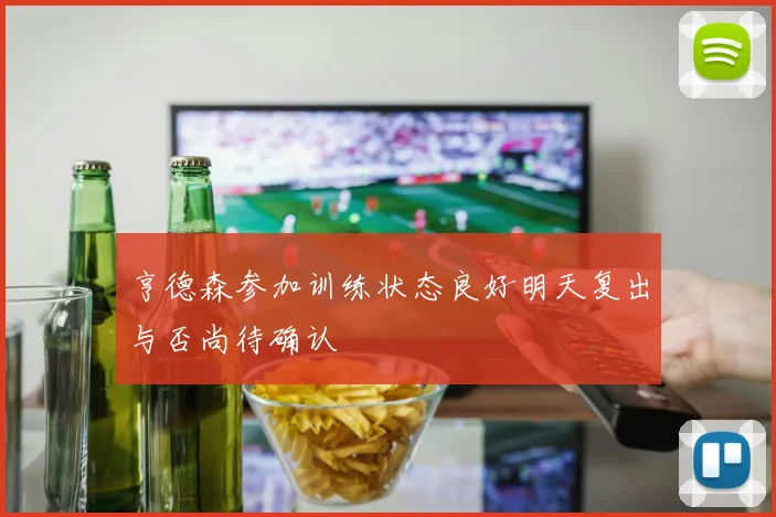 亨德森参加训练状态良好明天复出与否尚待确认