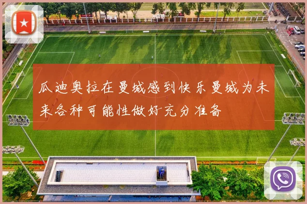 瓜迪奥拉在曼城感到快乐曼城为未来各种可能性做好充分准备