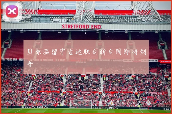 贝尔温留守吉达联合新合同即将到手