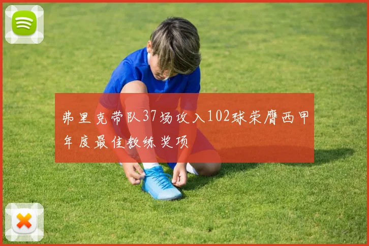 弗里克带队37场攻入102球荣膺西甲年度最佳教练奖项