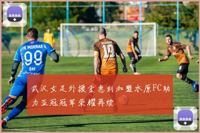武汉女足外援金惠利加盟水原FC助力亚冠冠军荣耀再续