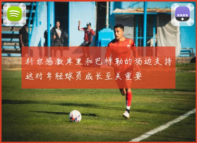 科尔感激库里和巴特勒的场边支持这对年轻球员成长至关重要