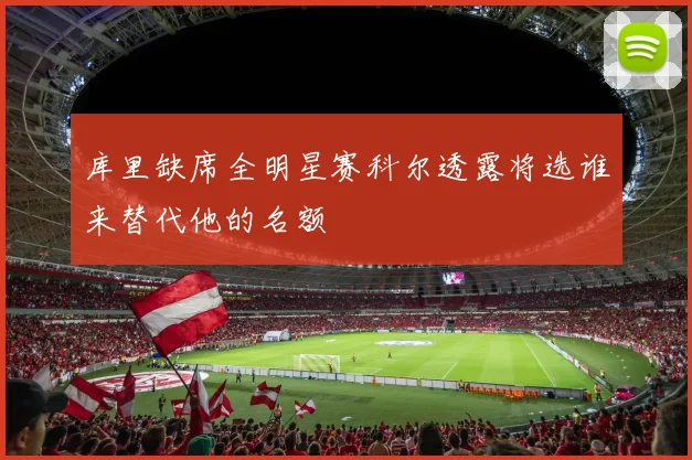 库里缺席全明星赛科尔透露将选谁来替代他的名额