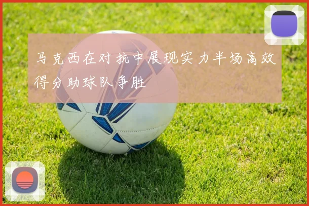 马克西在对抗中展现实力半场高效得分助球队争胜