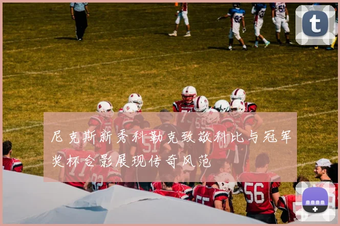 尼克斯新秀科勒克致敬科比与冠军奖杯合影展现传奇风范
