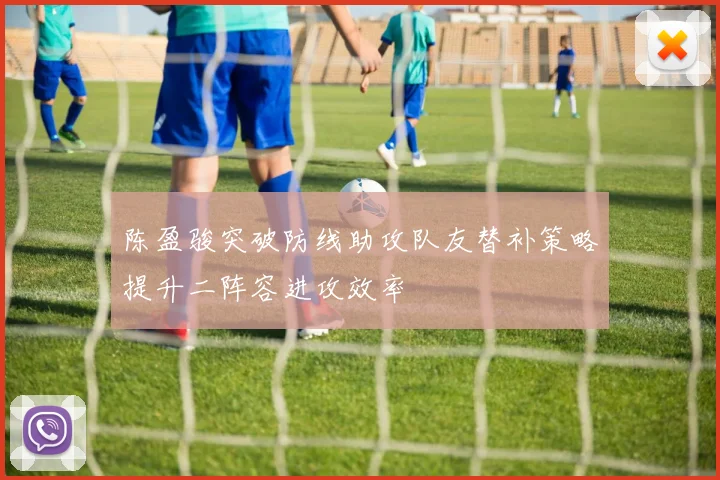 陈盈骏突破防线助攻队友替补策略提升二阵容进攻效率