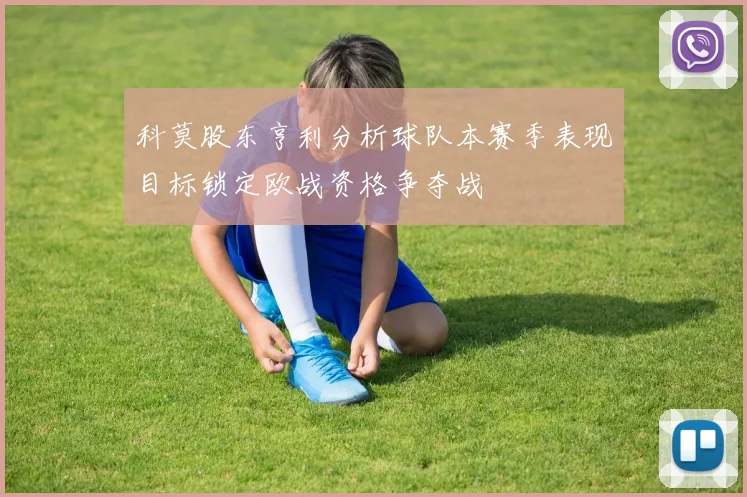 科莫股东亨利分析球队本赛季表现目标锁定欧战资格争夺战