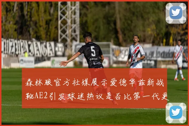 森林狼官方社媒展示爱德华兹新战靴AE2引发球迷热议是否比第一代更出色