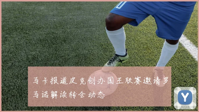 马卡报道皮克创办国王联赛邀请罗马诺解读转会动态
