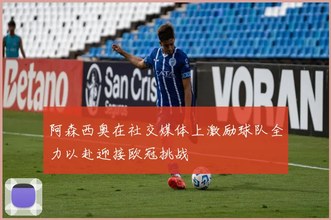 阿森西奥在社交媒体上激励球队全力以赴迎接欧冠挑战